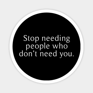 stop needing people who dont need you Magnet